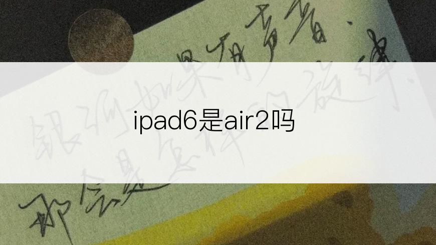 ipad6是air2吗