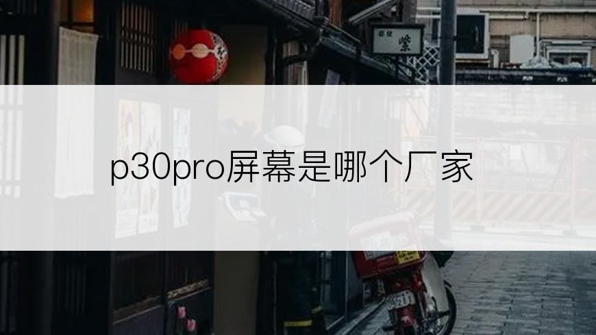 p30pro屏幕是哪个厂家