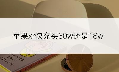 苹果xr快充买30w还是18w