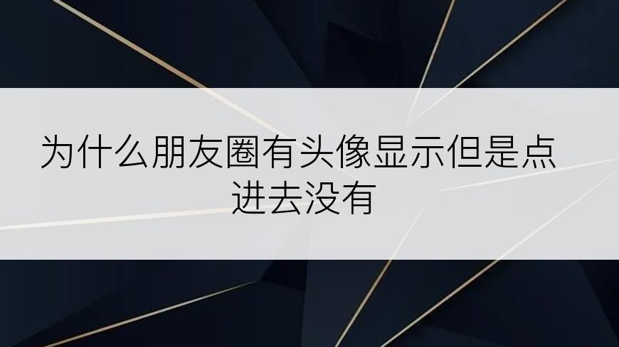 为什么朋友圈有头像显示但是点进去没有