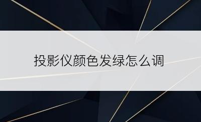 投影仪颜色发绿怎么调