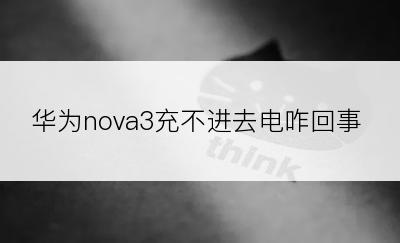 华为nova3充不进去电咋回事