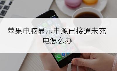 苹果电脑显示电源已接通未充电怎么办