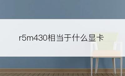 r5m430相当于什么显卡