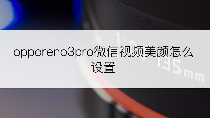 opporeno3pro微信视频美颜怎么设置