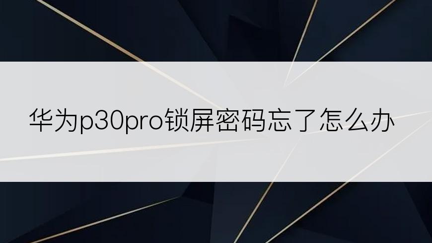 华为p30pro锁屏密码忘了怎么办