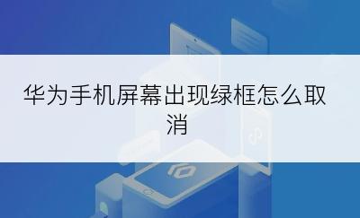 华为手机屏幕出现绿框怎么取消