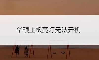 华硕主板亮灯无法开机