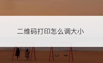 二维码打印怎么调大小