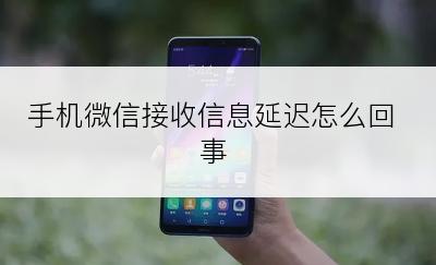 手机微信接收信息延迟怎么回事