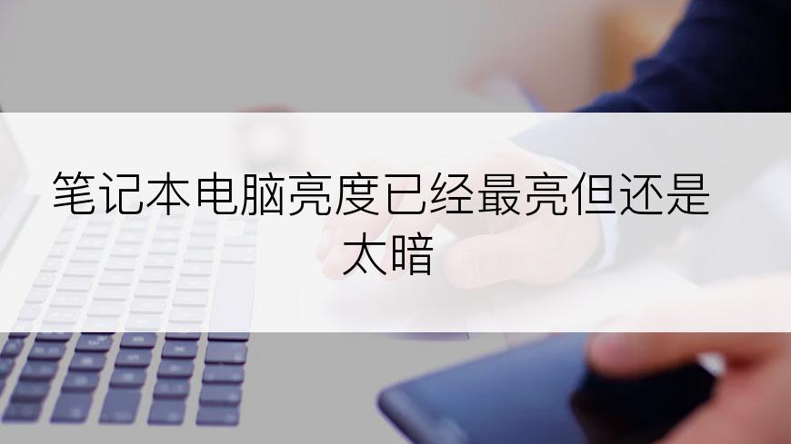 笔记本电脑亮度已经最亮但还是太暗