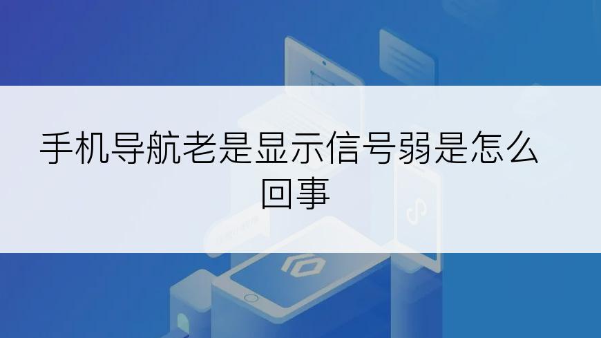 手机导航老是显示信号弱是怎么回事