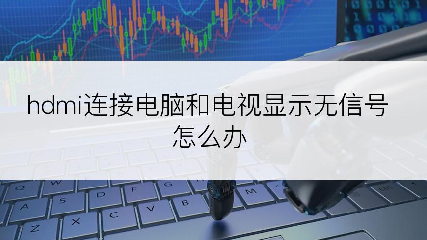 hdmi连接电脑和电视显示无信号怎么办