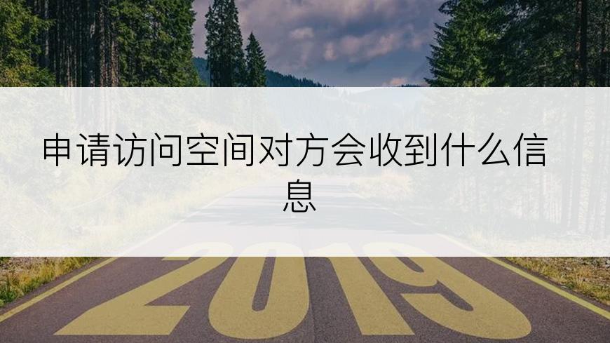 申请访问空间对方会收到什么信息