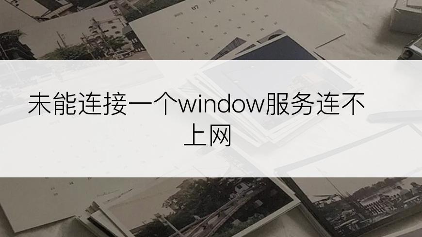 未能连接一个window服务连不上网