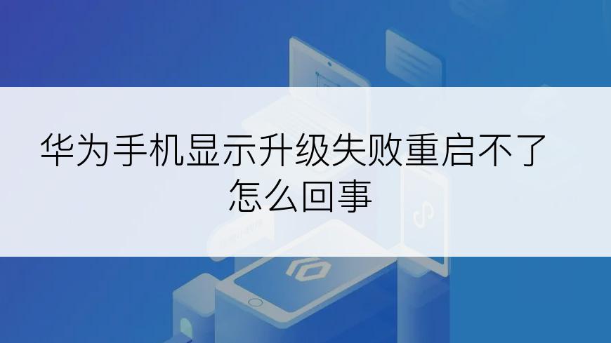 华为手机显示升级失败重启不了怎么回事