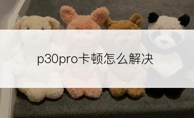 p30pro卡顿怎么解决