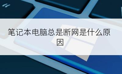 笔记本电脑总是断网是什么原因