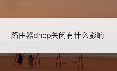 路由器dhcp关闭有什么影响