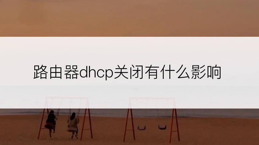 路由器dhcp关闭有什么影响