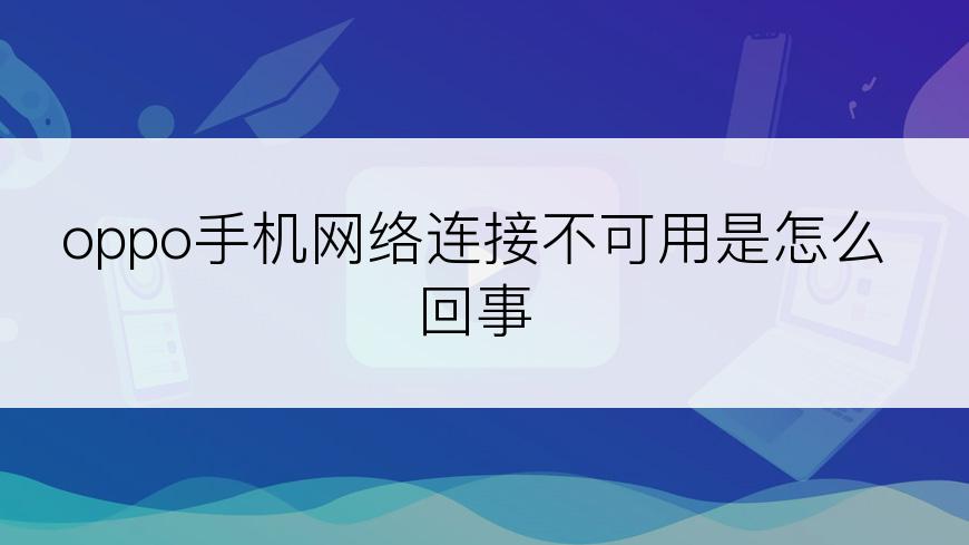 oppo手机网络连接不可用是怎么回事