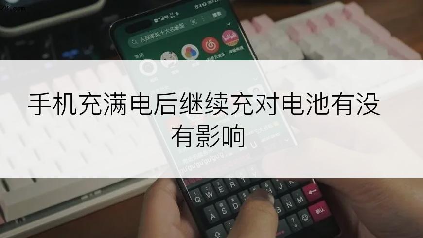 手机充满电后继续充对电池有没有影响