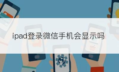 ipad登录微信手机会显示吗