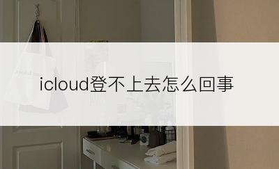 icloud登不上去怎么回事