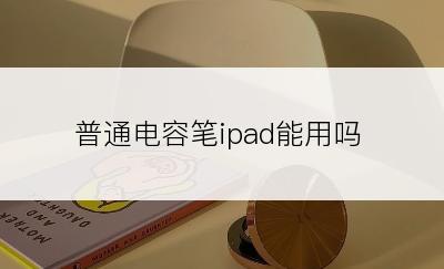 普通电容笔ipad能用吗