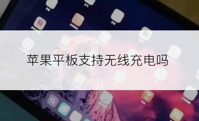 苹果平板支持无线充电吗