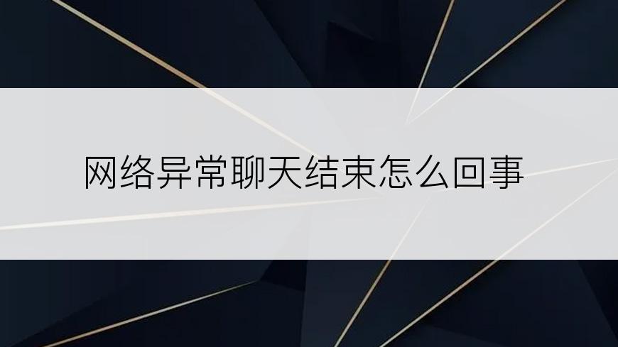 网络异常聊天结束怎么回事