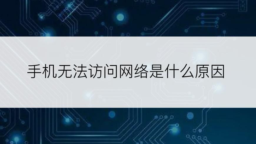 手机无法访问网络是什么原因