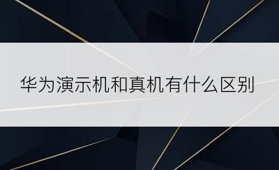 华为演示机和真机有什么区别