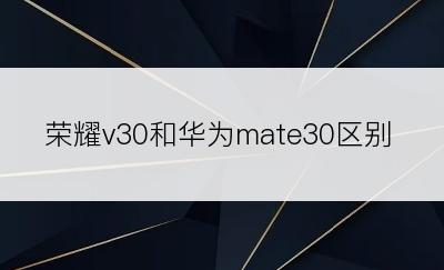 荣耀v30和华为mate30区别