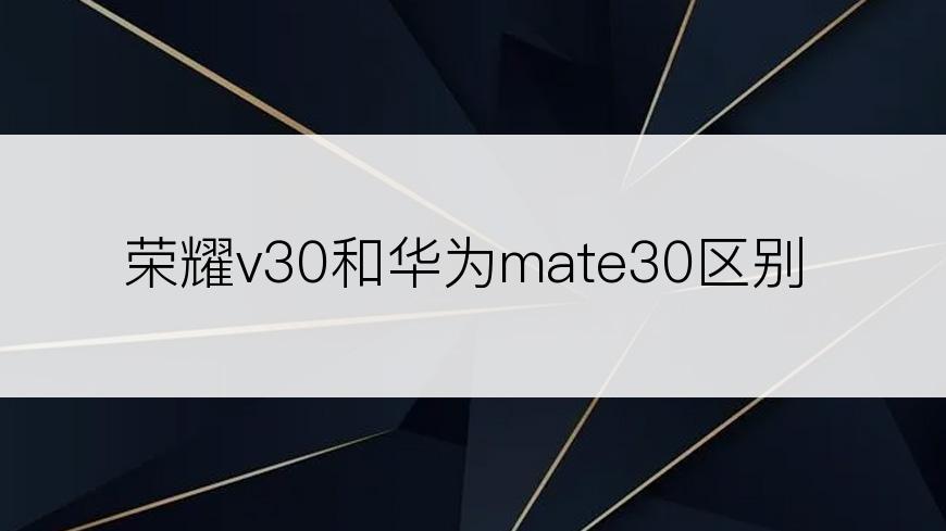 荣耀v30和华为mate30区别