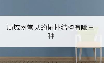 局域网常见的拓扑结构有哪三种