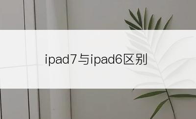 ipad7与ipad6区别