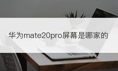 华为mate20pro屏幕是哪家的