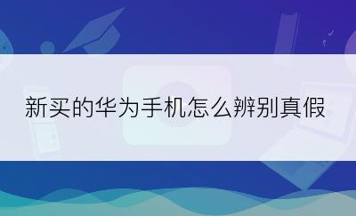 新买的华为手机怎么辨别真假