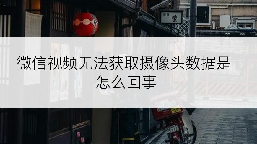 微信视频无法获取摄像头数据是怎么回事