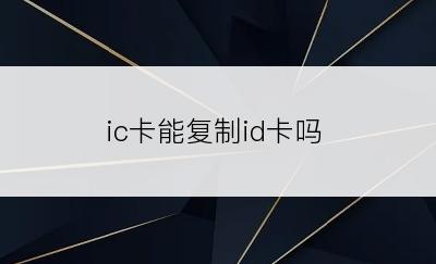 ic卡能复制id卡吗