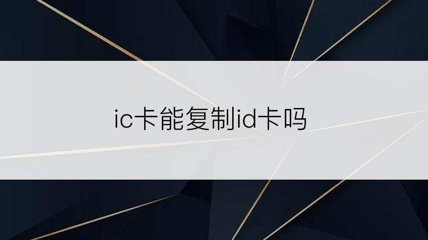 ic卡能复制id卡吗