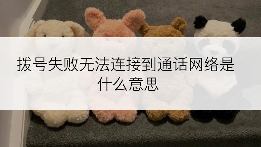 拨号失败无法连接到通话网络是什么意思