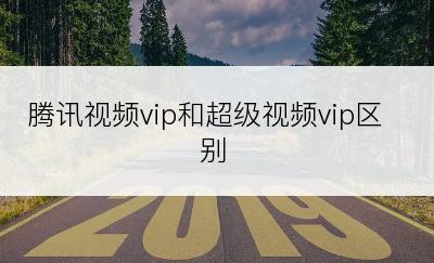 腾讯视频vip和超级视频vip区别