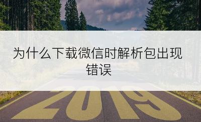 为什么下载微信时解析包出现错误