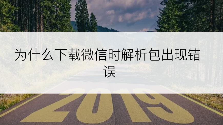 为什么下载微信时解析包出现错误