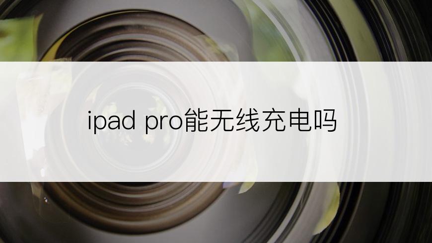 ipad pro能无线充电吗