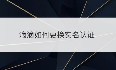 滴滴如何更换实名认证