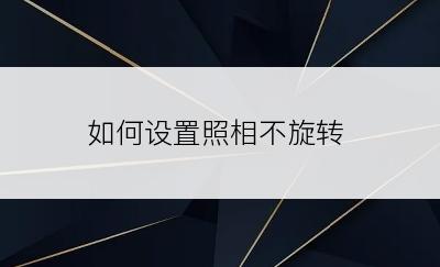 如何设置照相不旋转