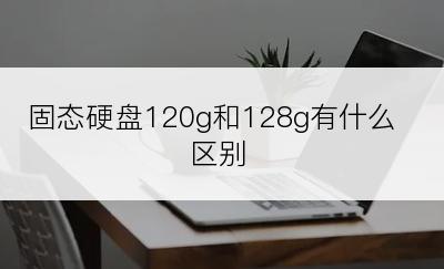 固态硬盘120g和128g有什么区别